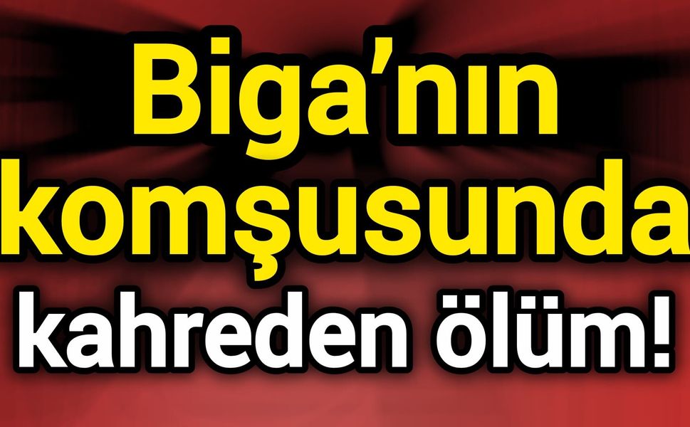 Biga’nın komşusunda kahreden ölüm!