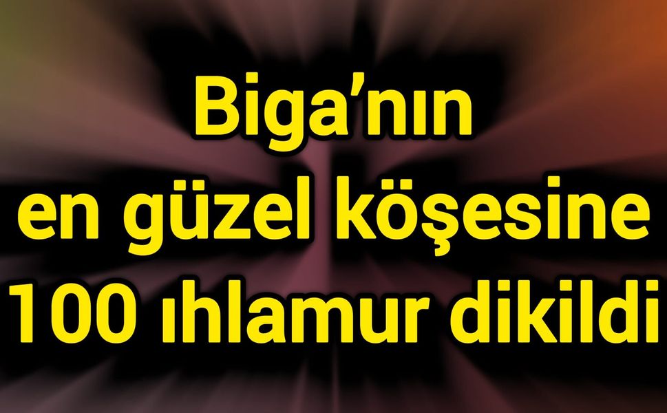 Biga’nın en güzel köşesine 100 ıhlamur dikildi