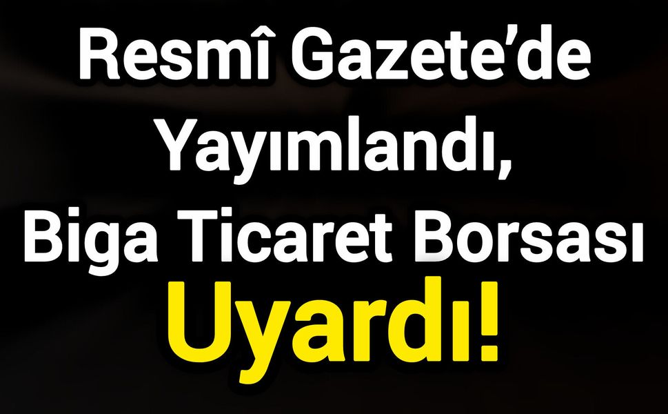 Resmî Gazete’de Yayımlandı, Biga Ticaret Borsası Uyardı!