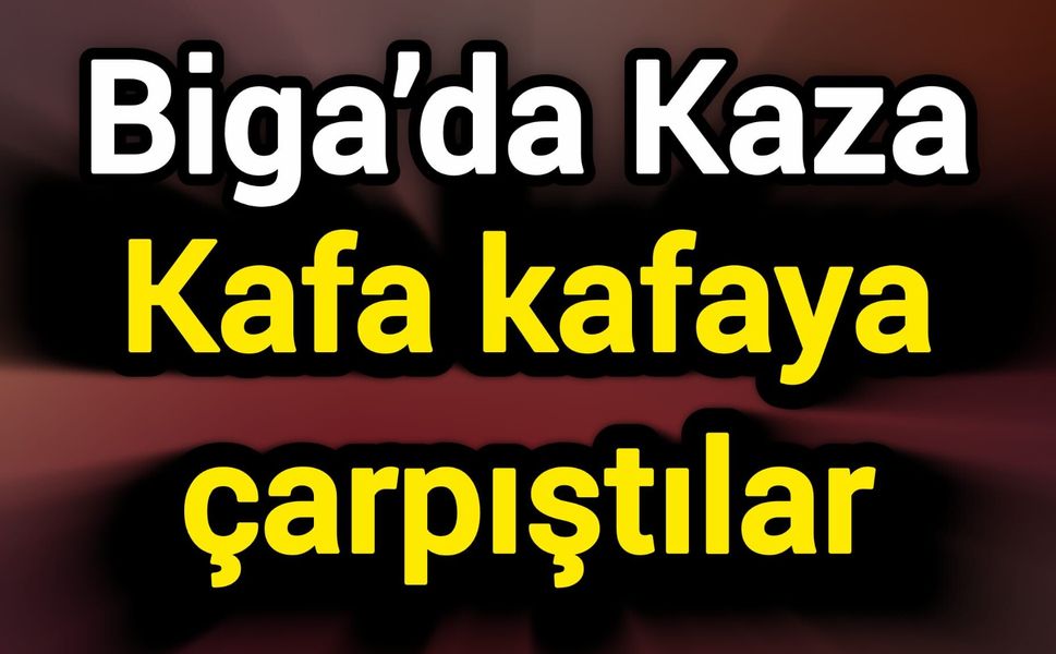 Biga’da Kaza: Kafa kafaya çarpıştılar