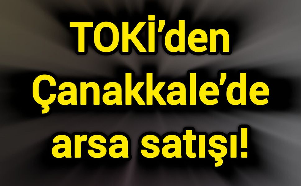 TOKİ’den Çanakkale’de arsa satışı!