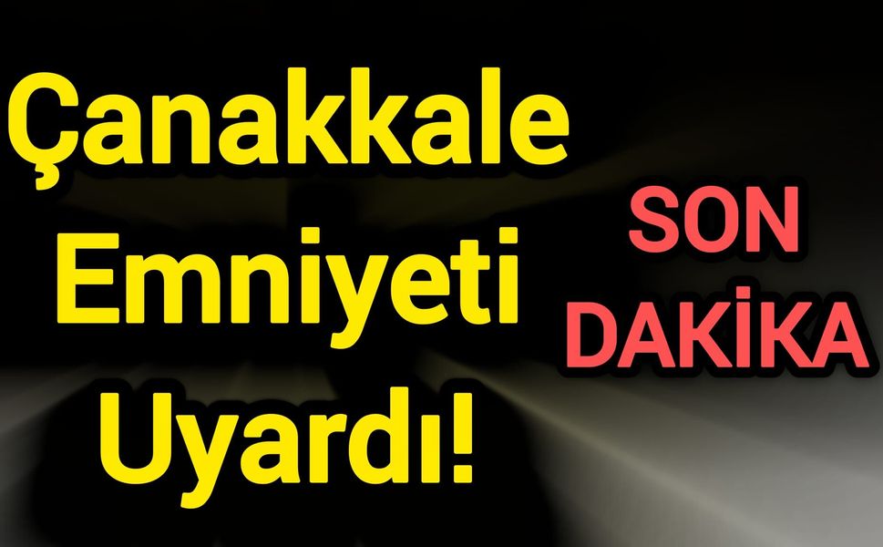 Çanakkale Emniyeti Uyardı!