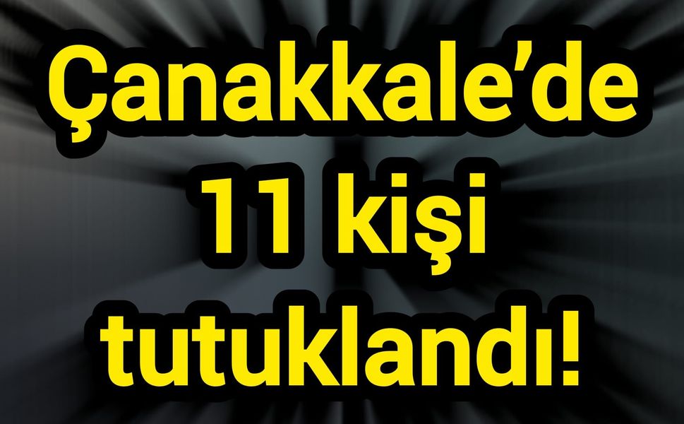 Çanakkale’de 11 kişi tutuklandı!