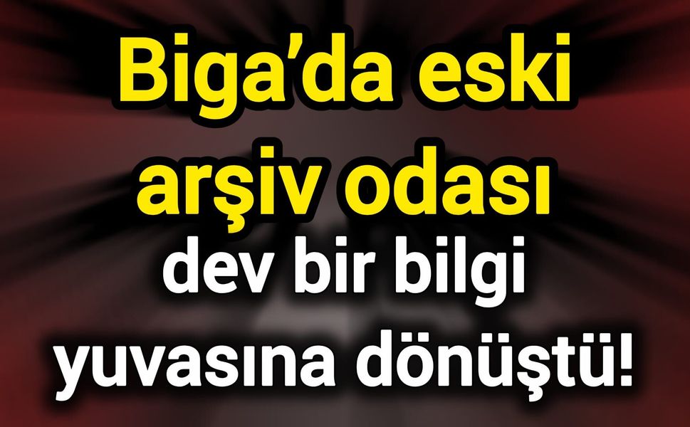Biga’da eski arşiv odası dev bir bilgi yuvasına dönüştü!