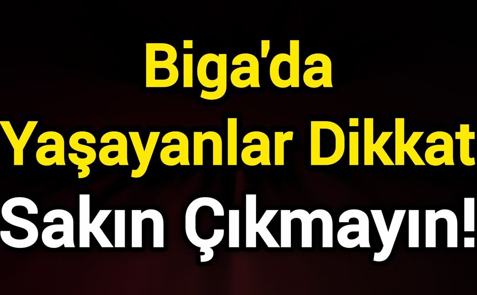 Biga'da Yaşayanlar Dikkat: Sakın Çıkmayın!