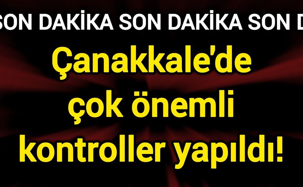 Çanakkale'de çok önemli kontroller yapıldı!