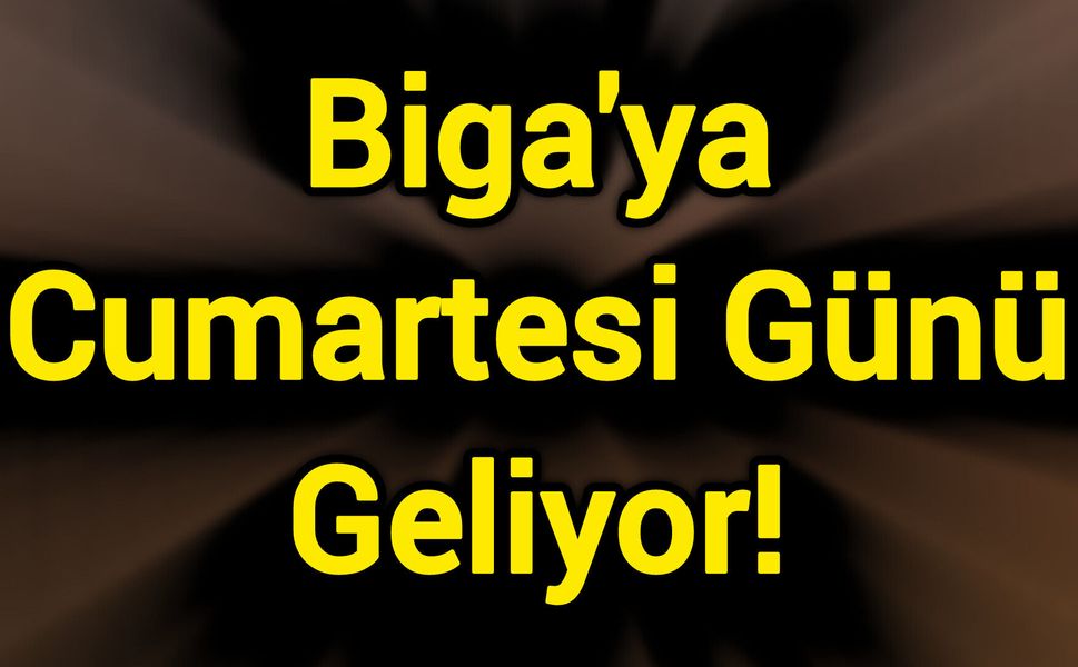 Biga'ya Cumartesi Günü Geliyor!