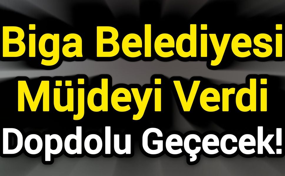 Biga Belediyesi Müjdeyi Verdi: Dopdolu Geçecek!