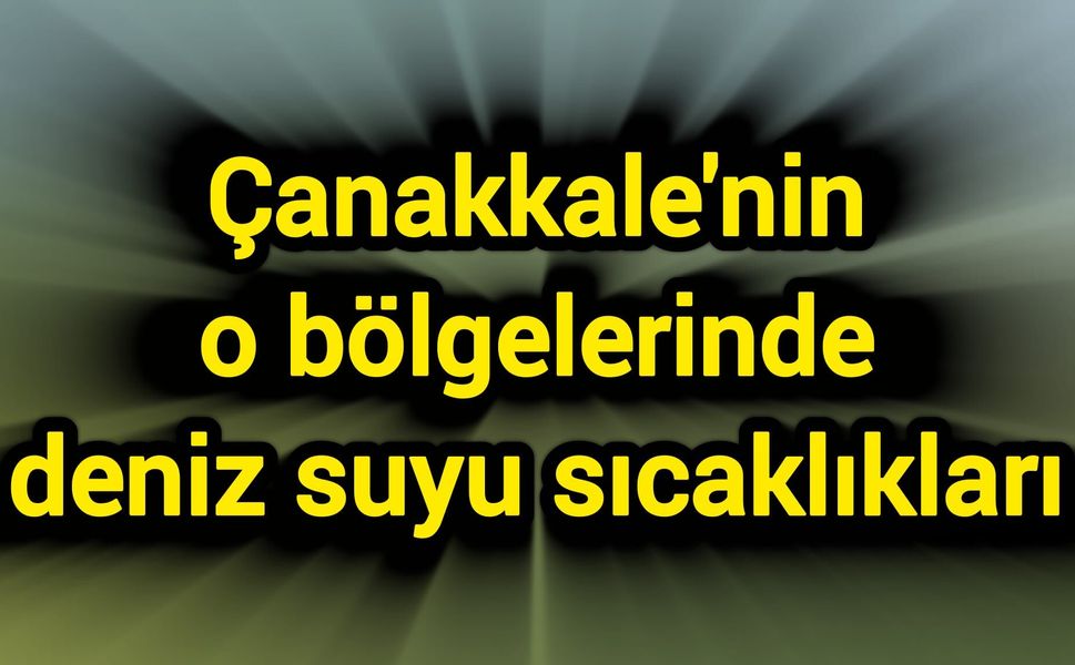 Çanakkale'nin o bölgelerinde deniz suyu sıcaklıkları