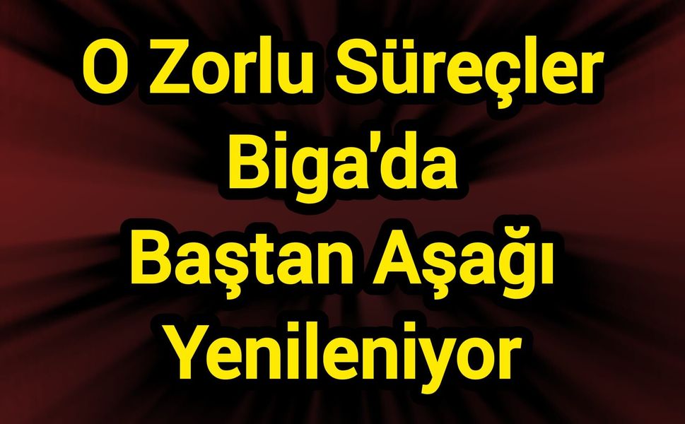 O Zorlu Süreçler Biga'da Baştan Aşağı Yenileniyor