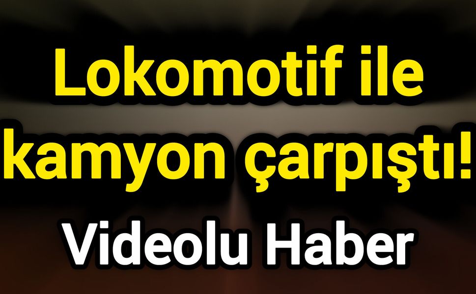 Lokomotif ile kamyon çarpıştı!