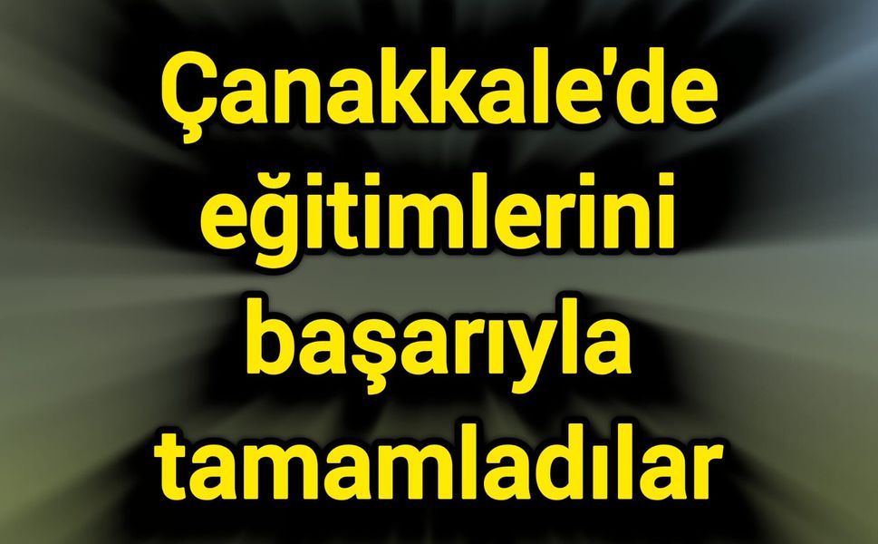 Çanakkale'de eğitimlerini başarıyla tamamladılar