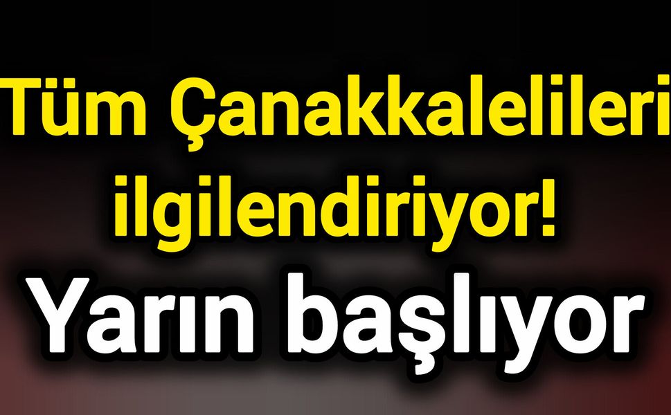 Tüm Çanakkalelileri ilgilendiriyor! Yarın başlıyor