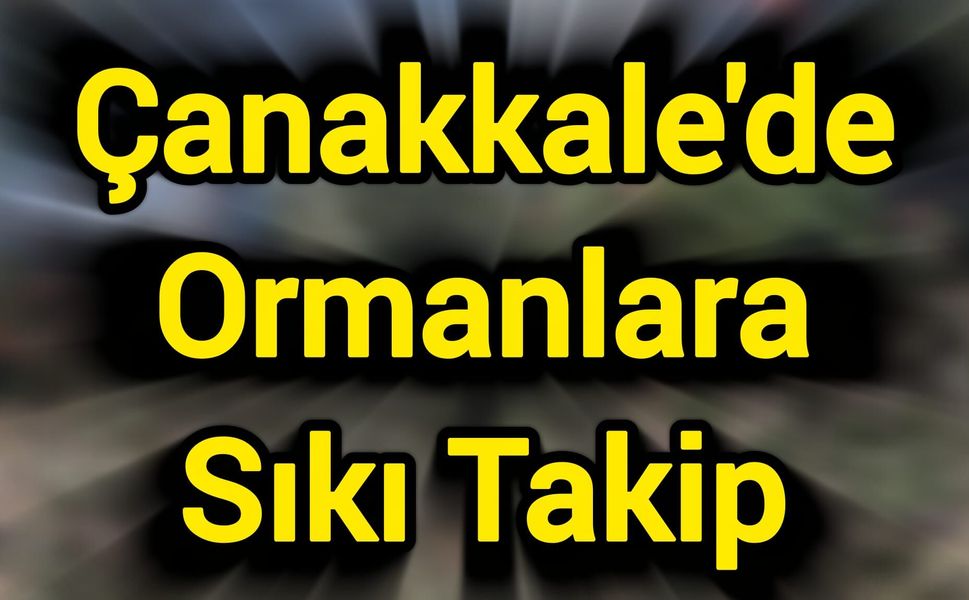 Çanakkale'de Ormanlara Sıkı Takip