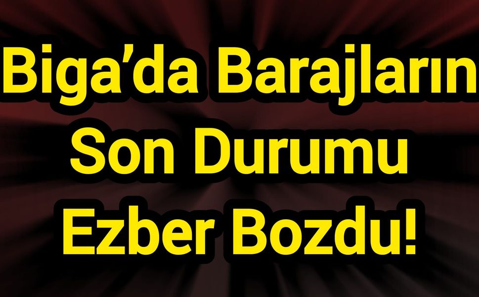 Biga’da Barajların Son Durumu Ezber Bozdu!