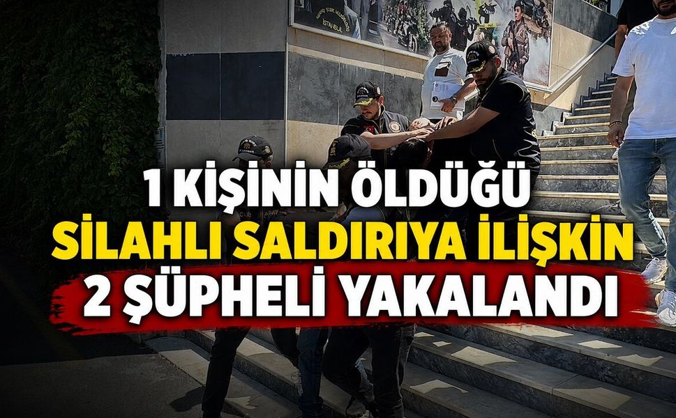 1 kişinin öldüğü silahlı saldırıya ilişkin 2 şüpheli yakalandı