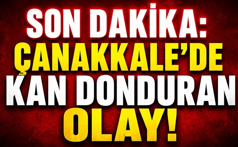 SON DAKİKA: Çanakkale'de Kan Donduran Olay!