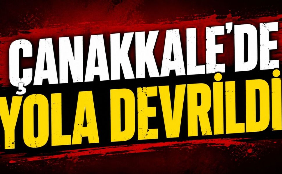 Çanakkale’de yola devrildi!