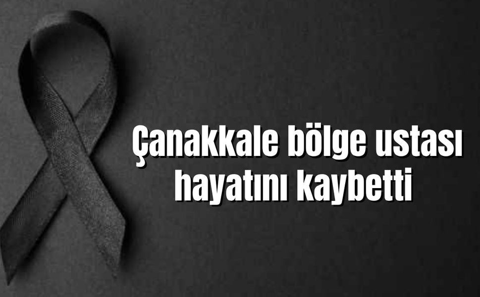 Çanakkale bölge ustası hayatını kaybetti
