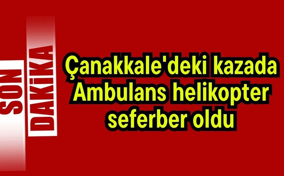 Çanakkale'deki kazada ambulans helikopter seferber oldu