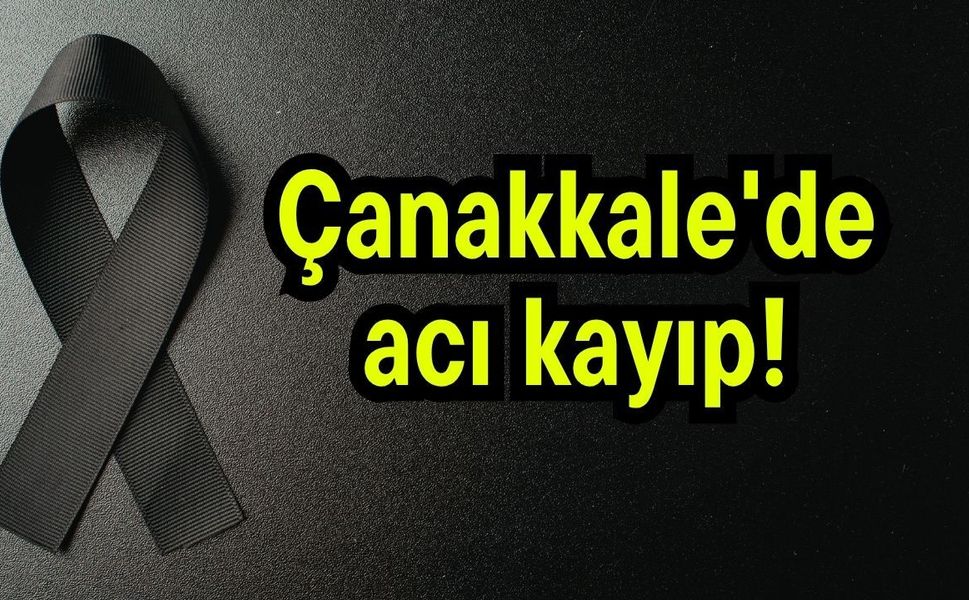 Çanakkale'de acı kayıp!