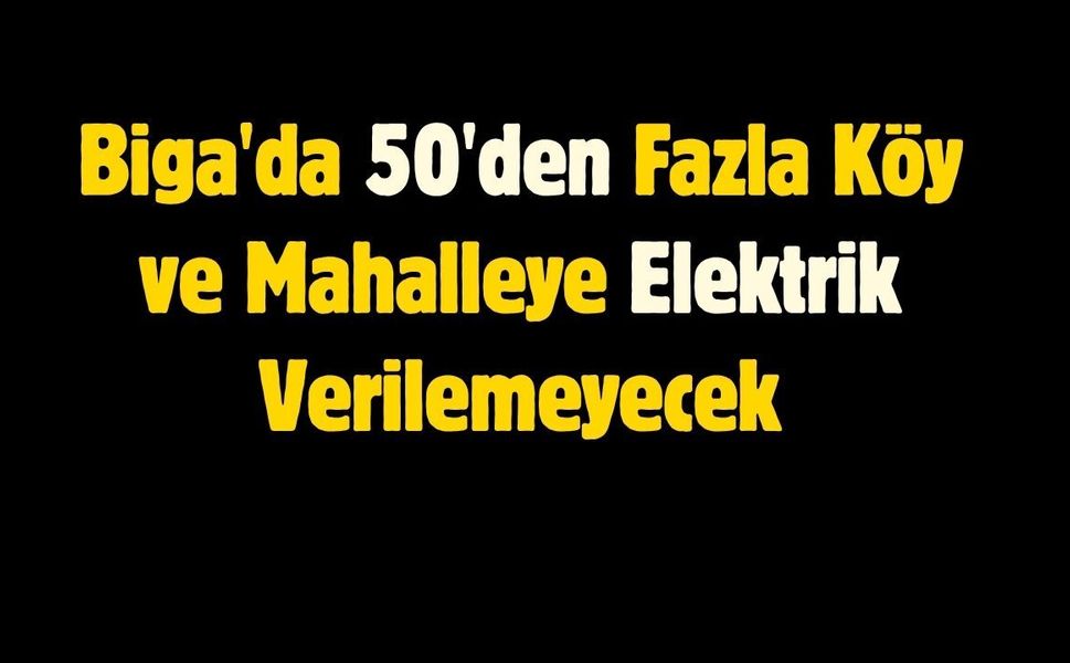 Biga'da 17 Temmuz'da 50'den Fazla Köy ve Mahalleye Elektrik Verilemeyecek