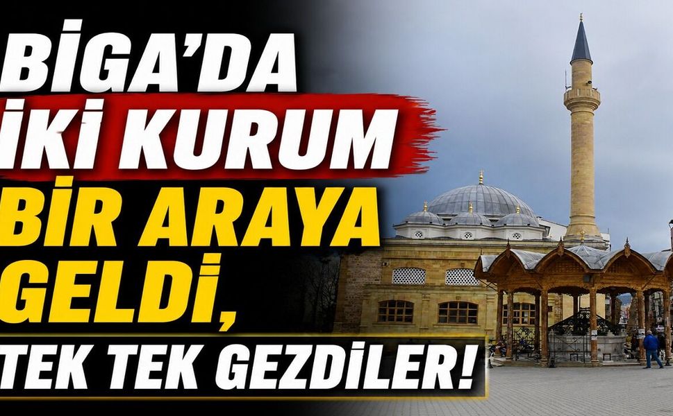 Biga'da iki kurum bir araya geldi, tek tek gezdiler!