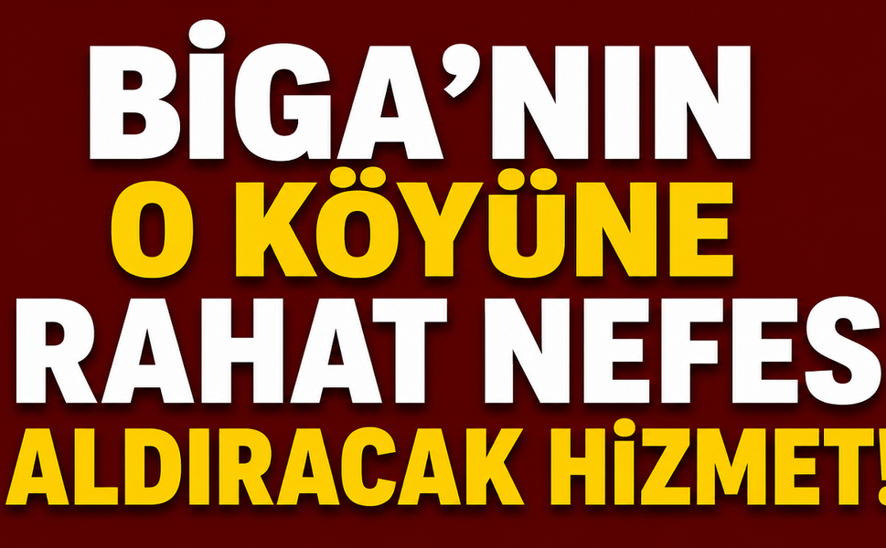 Biga’nın o köyüne rahat nefes aldıracak hizmet!