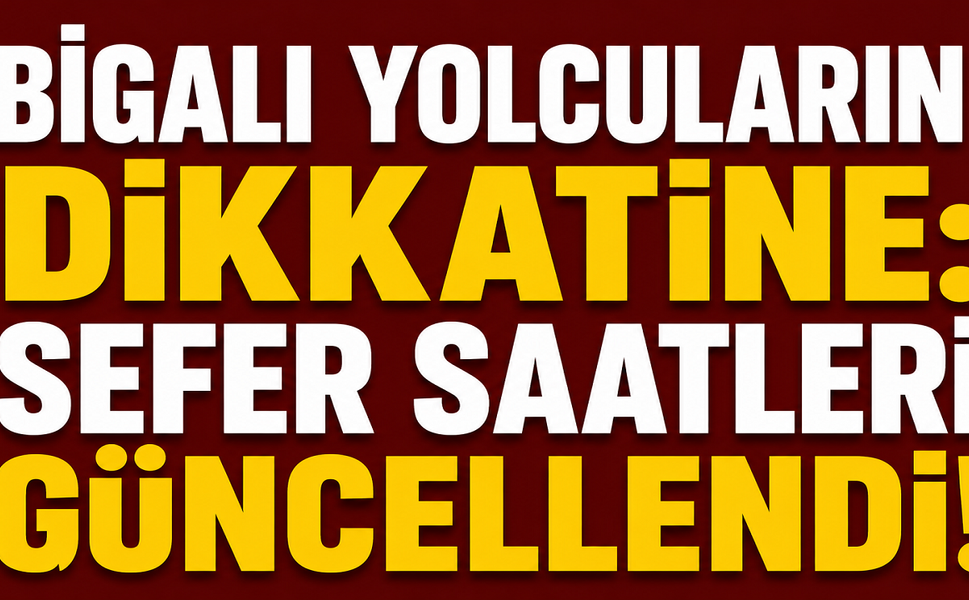 Bigalı yolcuların dikkatine: Sefer saatleri güncellendi!