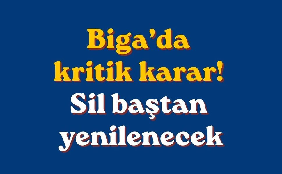 Biga’da kritik karar! Sil baştan yenilenecek