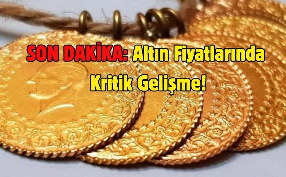 SON DAKİKA: Altın Fiyatlarında Kritik Gelişme!