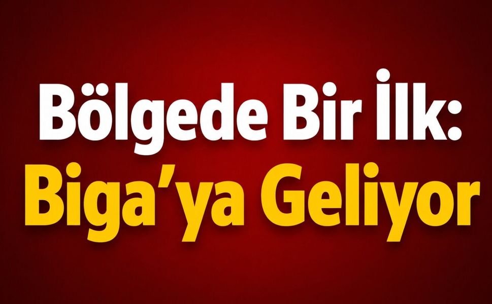 Bölgede Bir İlk: Biga’ya Geliyor