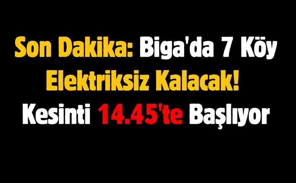 Son Dakika: Biga'da 7 Köy Elektriksiz Kalacak! Kesinti 14.45'te Başlıyor