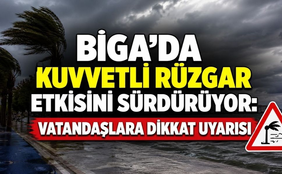 Biga’da Kuvvetli Rüzgar Etkisini Sürdürüyor: Vatandaşlara Dikkat Uyarısı