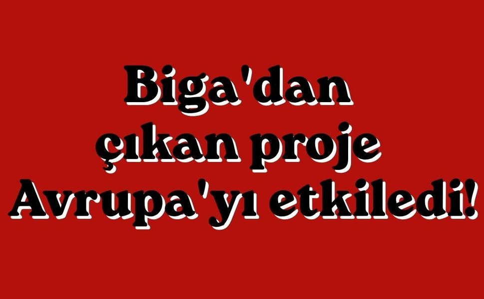 Biga'dan çıkan proje Avrupa'yı etkiledi!