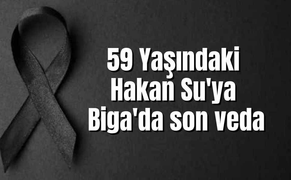 59 Yaşındaki Hakan Su'ya Biga'da son veda