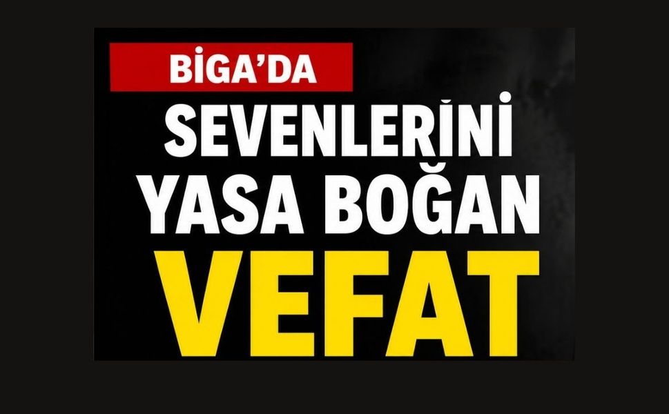 Biga'da sevenlerini yasa boğan vefat