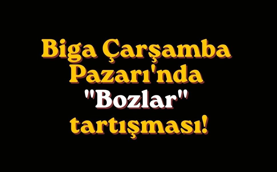 Biga Çarşamba Pazarı'nda "Bozlar" tartışması!