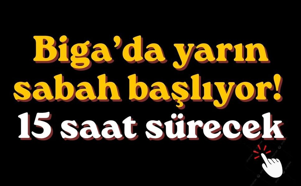 Biga’da yarın sabah başlıyor! 15 saat sürecek