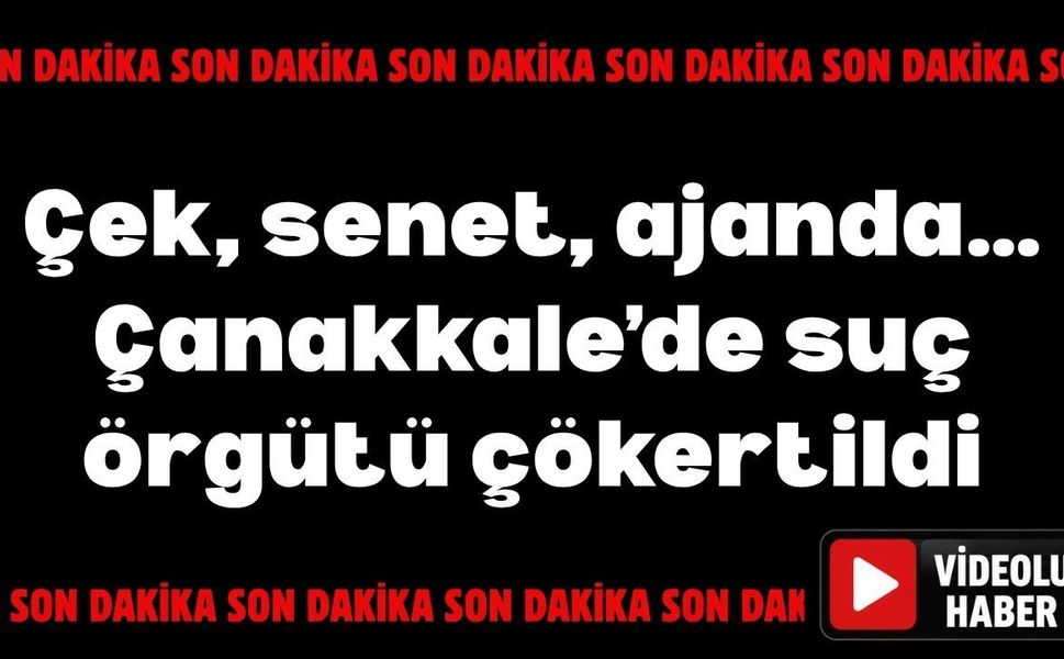 Çek, senet, ajanda… Çanakkale’de suç örgütü çökertildi