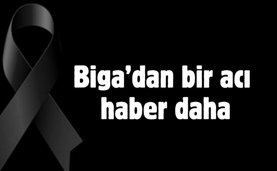 Biga’dan bir acı haber daha