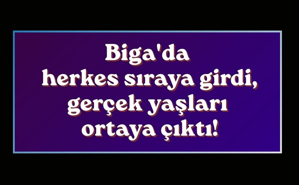 Biga'da herkes sıraya girdi, gerçek yaşları ortaya çıktı!