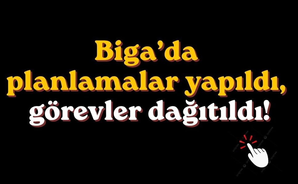 Biga’da planlamalar yapıldı, görevler dağıtıldı!