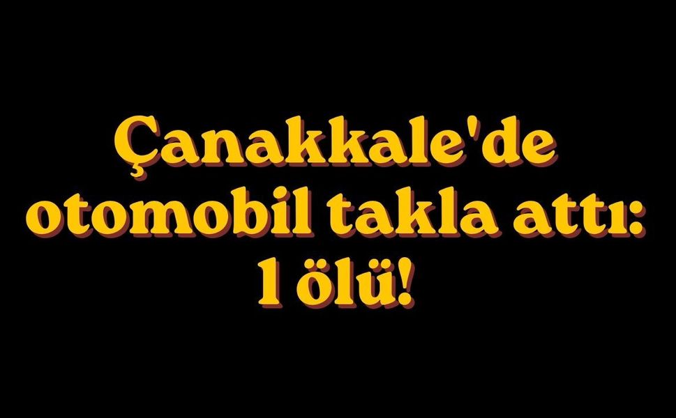Çanakkale'de otomobil takla attı: 1 ölü