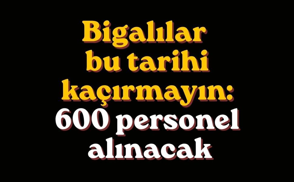 Bigalılar bu tarihi kaçırmayın: 600 personel alınacak