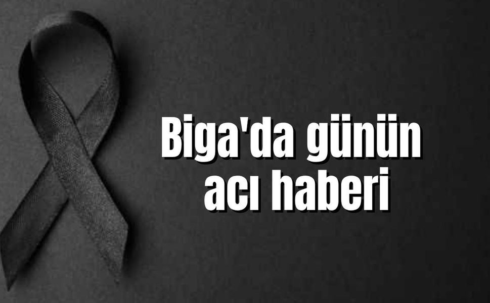 Biga'da günün acı haberi