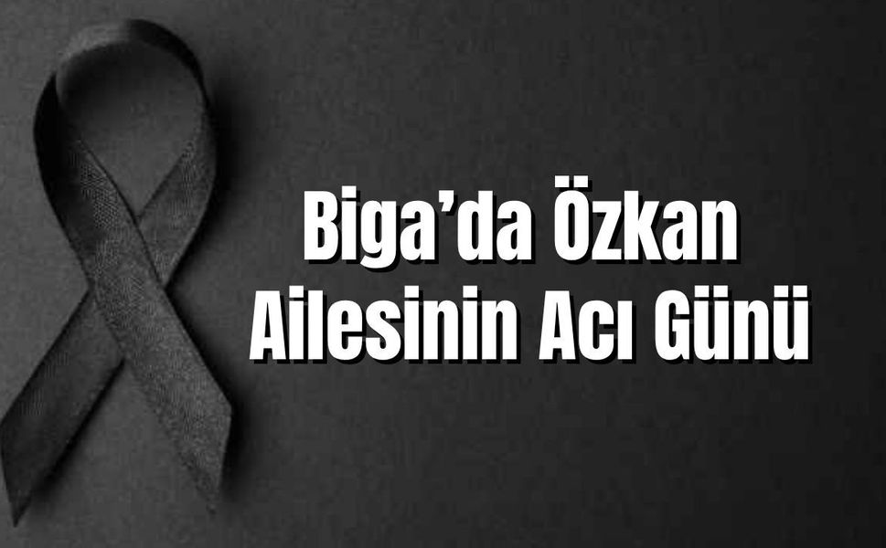 Biga’da Özkan Ailesinin Acı Günü
