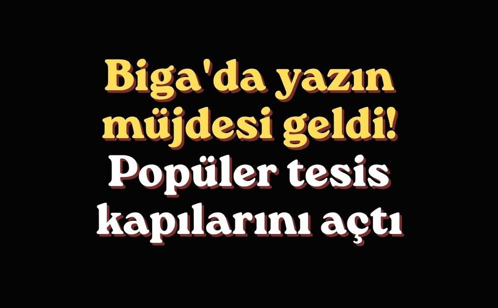 Biga'da yazın müjdesi geldi! Popüler tesis kapılarını açtı