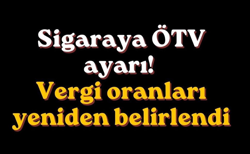 Sigaraya ÖTV ayarı! Vergi oranları yeniden belirlendi
