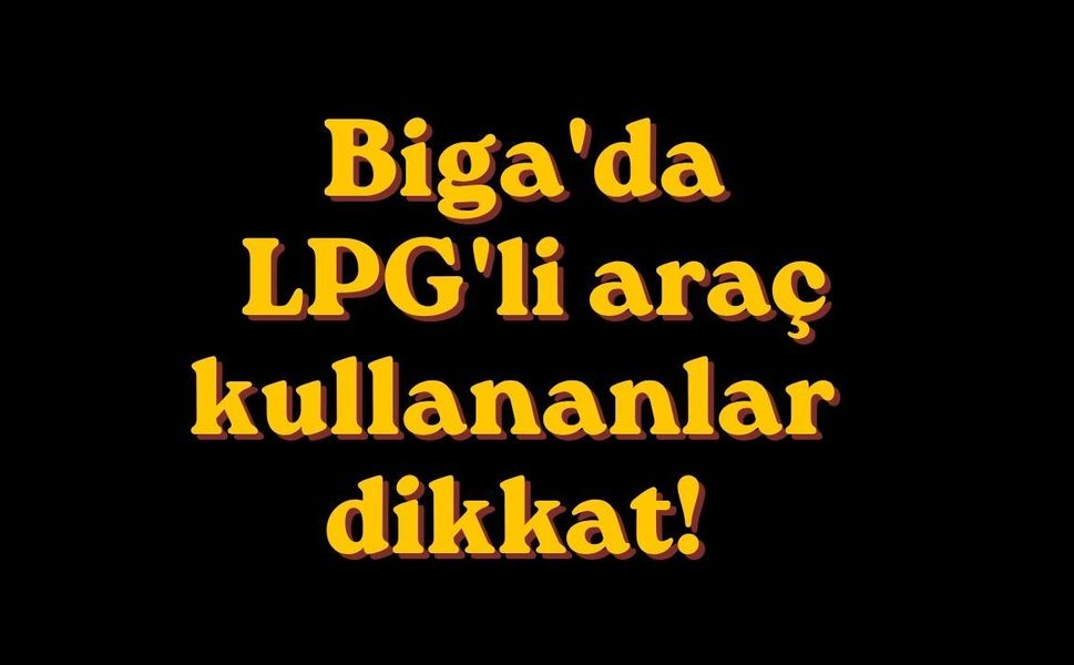 Biga'da LPG'li araç kullananlar dikkat!
